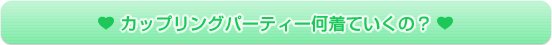 カップリングパーティー何着ていくの！？