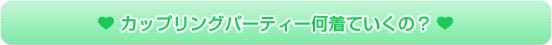 カップリングパーティー何着ていくの！？